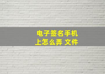 电子签名手机上怎么弄 文件